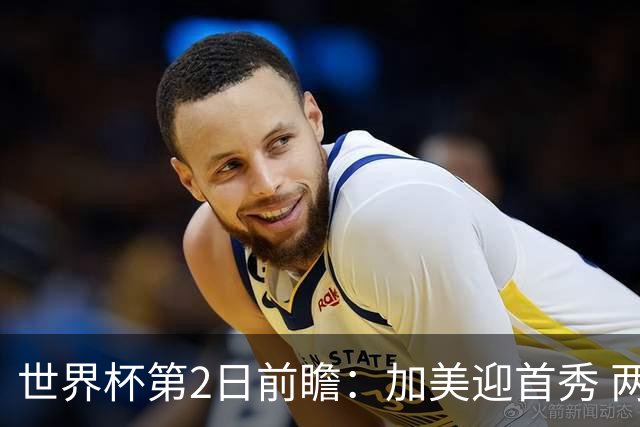 世界杯第2日前瞻：加美迎首秀 两场开幕式+两场焦点战